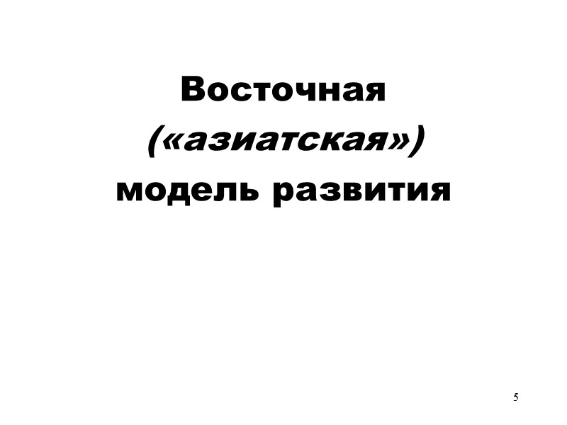 5 Восточная  («азиатская»)  модель развития